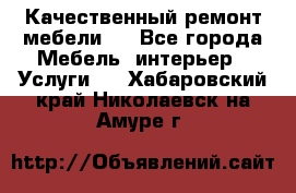Качественный ремонт мебели.  - Все города Мебель, интерьер » Услуги   . Хабаровский край,Николаевск-на-Амуре г.